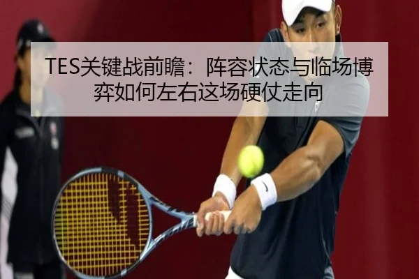 TES关键战前瞻：阵容状态与临场博弈如何左右这场硬仗走向